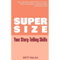 Supersize Your Story-Telling Skills: How to Become a Better Writer of Fiction, Emails, Letters, and Sales Pages in 5 Minutes a Day - Paperback