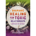 Shamanic Healing for Toxic Relationships: Dissolve Old Soul Contracts and Retrieve Lost Soul Parts - Paperback