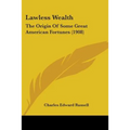 Lawless Wealth: The Origin Of Some Great American Fortunes (1908) - Paperback