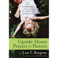 Upside-Down Prayers for Parents: Thirty-One Daring Devotions for Entrusting Your Child--and Yourself--to God - Paperback
