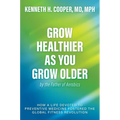 Grow Healthier as You Grow Older by the Father of Aerobics: How a Life Devoted to Preventive Medicine Fostered the Global Fitness Revolution - Hardcover