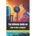 The Ultimate Guide on How To Start a Podcast - Paperback