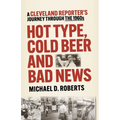 Hot Type, Cold Beer and Bad News: A Cleveland Reporter's Journey Through the 1960s - Paperback