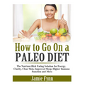How to Go On a Paleo Diet: The Nutrient-Rich Eating Solution for Energy, Clarity, Clear Skin, Improved Sleep, Higher Immune Function and More - Paperback