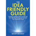 The Idea Friendly Guide: Practical, Immediate Steps to Break Free from Old-Way Thinking and Transform Your Community's Future - Paperback