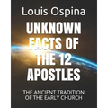 Unknown Facts of the 12 Apostles: The Ancient Tradition of the Early Church - Paperback