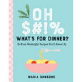Oh $#!% What's for Dinner?: No-Fuss Weeknight Recipes You'll Swear by - Hardcover