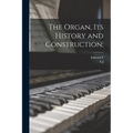 The Organ, its History and Construction; - Paperback