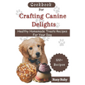 Cookbook For Crafting Canine Delights: Easy and affordable homemade treats for your pet with recipes for frozen, dental, baked, Non-Baked treats and m - Paperback