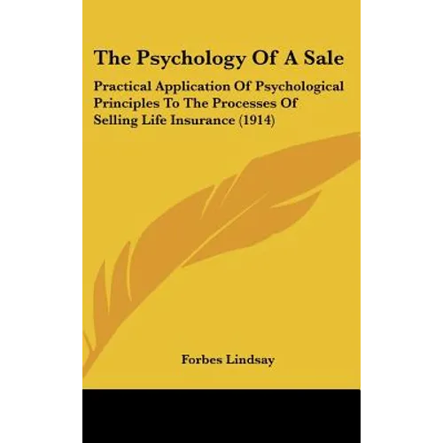 The Psychology Of A Sale: Practical Application Of Psychological Principles To The Processes Of Selling Life Insurance (1914) - Hardcover