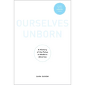 Ourselves Unborn: A History of the Fetus in Modern America - Paperback