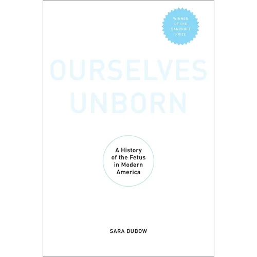 Ourselves Unborn: A History of the Fetus in Modern America - Paperback