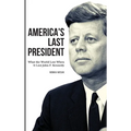 America's Last President: What the World Lost When It Lost John F. Kennedy - Hardcover
