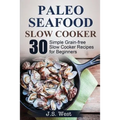 Slow Cooker: Slow Cooker Recipes and Slow Cooker Cookbook: 30 Simple Grain-free Seafood Slow Cooker Recipes for Beginners - Paperback