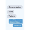 Communication Skills Training: How to Talk to Anyone, Speak with Clarity, & Handle Any Situation: How to Talk to Anyone, Speak with Clarity, & Handle - Paperback