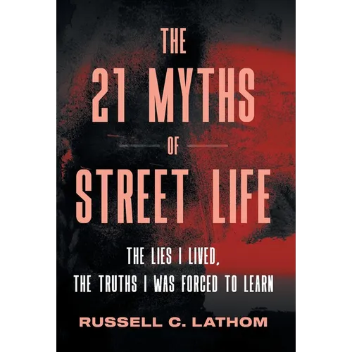 The 21 Myths of Street Life: The Lies I Lived, the Truths I Was Forced to Learn - Hardcover