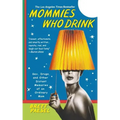 Mommies Who Drink: Sex, Drugs, and Other Distant Memories of an Ordinary Mom - Paperback