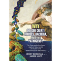 Why Did God Create Viruses, Bacteria, and Other Pathogens?: The Overwhelming Case Against Naturalistic Evolution and Methodological Naturalism - Hardcover