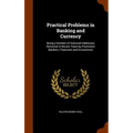 Practical Problems in Banking and Currency: Being a Number of Selected Addresses Delivered in Recent Years by Prominent Bankers, Financiers and Econom - Hardcover