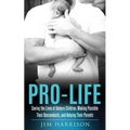 Pro-Life: Saving the Lives of Unborn Children, Making Possible Their Descendants, and Helping Their Parents - Paperback