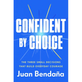 Confident by Choice: The Three Small Decisions That Build Everyday Courage - Hardcover