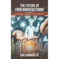 The Future of Food Manufacturing: A Guide to Innovation, Sustainability, and Resilience - Hardcover