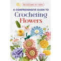 Blossoms in Yarn: A Comprehensive Guide to Crocheting Flowers - Paperback