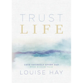 Trust Life: Love Yourself Every Day with Wisdom from Louise Hay - Paperback