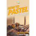 How To Pastel: Your Step-By-Step Guide To Pastels - Paperback