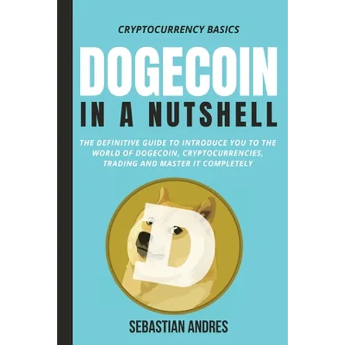 Dogecoin in a Nutshell: The definitive guide to introduce you to the world of Dogecoin, Cryptocurrencies, Trading and master it completely - Paperback