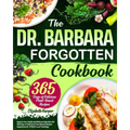 The Dr. Barbara Forgotten Cookbook: Improve Your Health and Wellness Naturally with 365 Days of Delicious Plant-Based Recipes Inspired by Dr. O'Neill' - Paperback