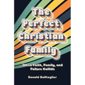 The Perfect Christian Family: When Faith, Family, and Failure Collide - Paperback