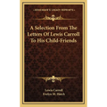 A Selection From The Letters Of Lewis Carroll To His Child-Friends - Hardcover