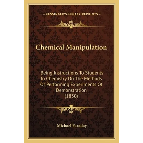Chemical Manipulation: Being Instructions To Students In Chemistry On The Methods Of Performing Experiments Of Demonstration (1830) - Paperback