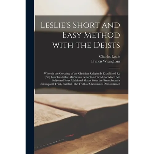 Leslie's Short and Easy Method With the Deists [microform]: Wherein the Certainty of the Christian Religion is Established Ry [sic] Four Infalliable M - Paperback