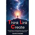 Think Link Create: Harnessing & Understanding The Universal Power Laws To Create Your Perfect Life - Hardcover