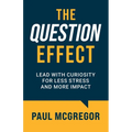 The Question Effect: Lead with Curiosity for Less Stress and More Impact - Paperback