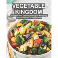 Vegetable Kingdom: Creative and Delicious Recipes Featuring an Abundance of Vegetables - Paperback