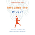 Imaginative Prayer: A Yearlong Guide for Your Child's Spiritual Formation - Paperback