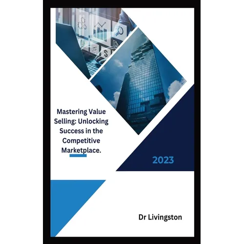 "Mastering Value Selling: Unlocking Success in the Competitive Marketplace. - Paperback