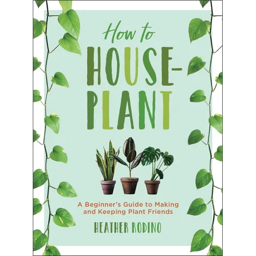 How to Houseplant: A Beginner's Guide to Making and Keeping Plant Friends - Hardcover
