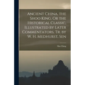Ancient China. the Shoo King, Or the Historical Classic, Illustrated by Later Commentators, Tr. by W. H. Medhurst, Sen - Paperback