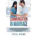 Communication in Marriage: Learn How to Rescue The Couple Relationship Without Fighting With Your Spouse, Avoid Communication Mistakes. Stop Anxi - Paperback