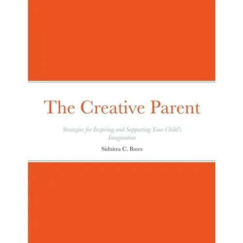 The Creative Parent: Strategies for Inspiring and Supporting Your Child's Imagination - Paperback