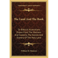 The Land And The Book: Or Biblical Illustrations Drawn From The Manners And Customs, The Scenes And Scenery Of The Holy Land - Paperback