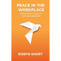 Peace in the Workplace: Transforming Conflict Into Collaboration - Paperback