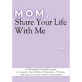 Mom, Share Your Life With Me: A Thoughtful Guided Journal to Capture Your Mother's Memories, Wisdom and Life Lessons for Future Generations - Paperback