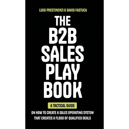 The B2B Sales Playbook: A Tactical Guide on How to Create a Sales Operating System That Creates a Flood of Qualified Deals - Hardcover