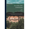 Julian the Emperor: Containing Gregory Nazianzen's Two Invectives and Libanius' Monody With Julian's Extant Theosophical Works - Paperback