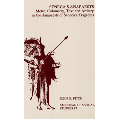Seneca's Anapaests: Metre, Colometry, Text, and Artistry in the Anapaests of Seneca's Tragedies - Paperback